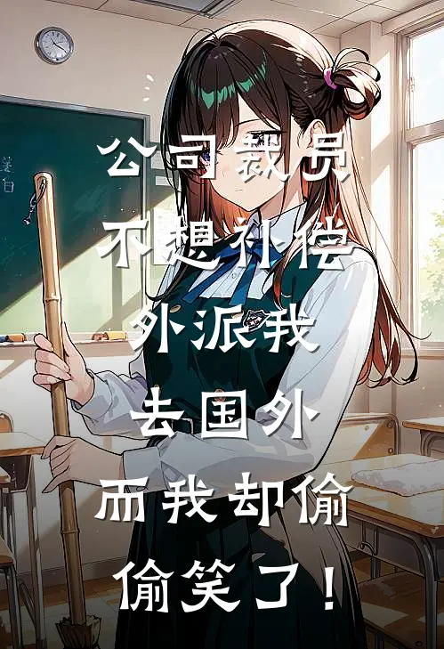 公司裁员不想补偿，外派我去国外，而我却偷偷笑了！