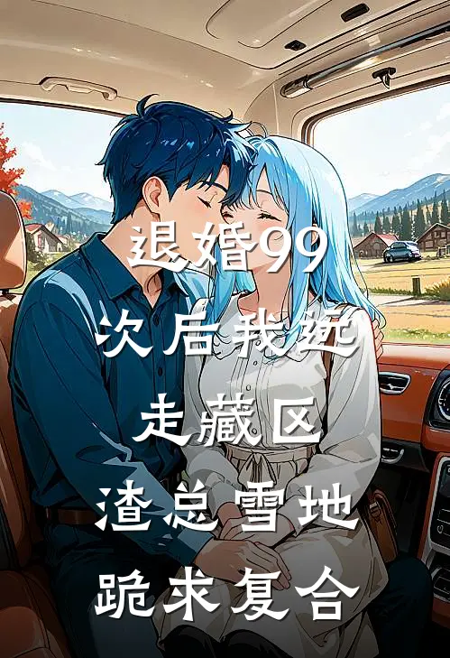 退婚99次后我远走藏区，渣总雪地跪求复合