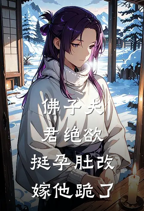 佛子夫君绝欲，挺孕肚改嫁他跪了