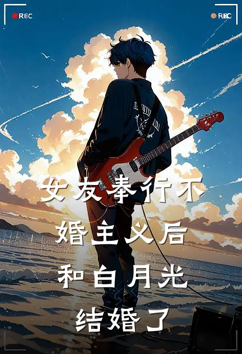 女友奉行不婚主义后，和白月光结婚了