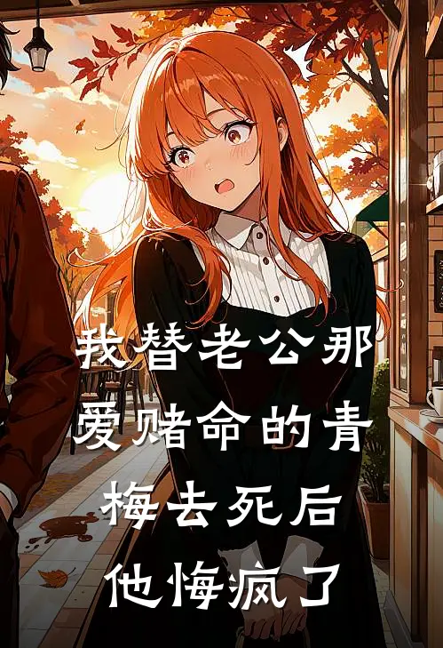 我替老公那爱赌命的青梅去死后，他悔疯了