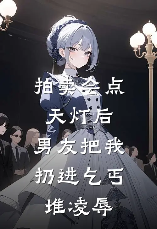 拍卖会点天灯后，男友把我扔进乞丐堆凌辱