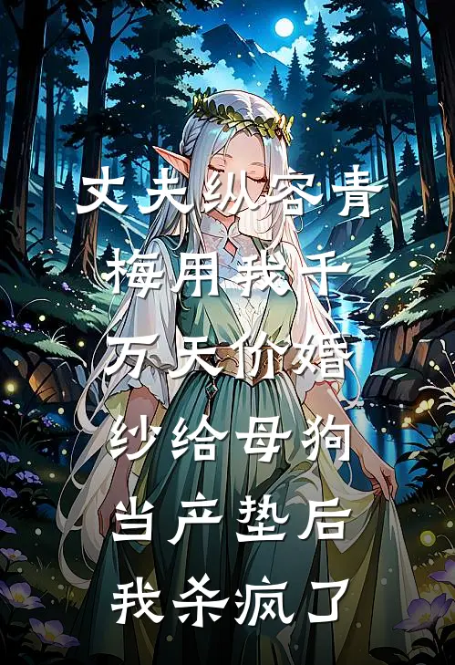 丈夫纵容青梅用我千万天价婚纱给母狗当产垫后，我杀疯了