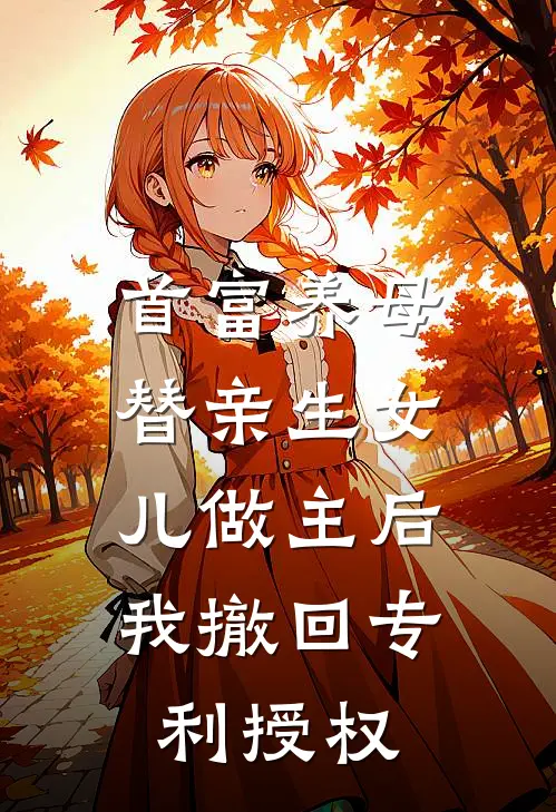 首富养母替亲生女儿做主后，我撤回专利授权