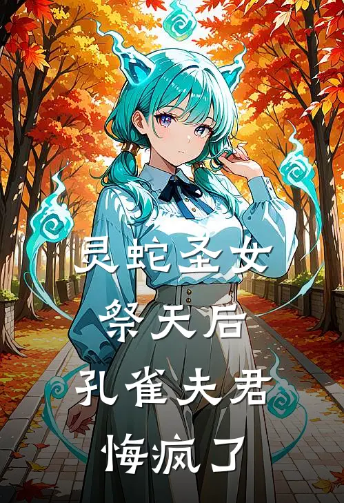 灵蛇圣女祭天后，孔雀夫君悔疯了