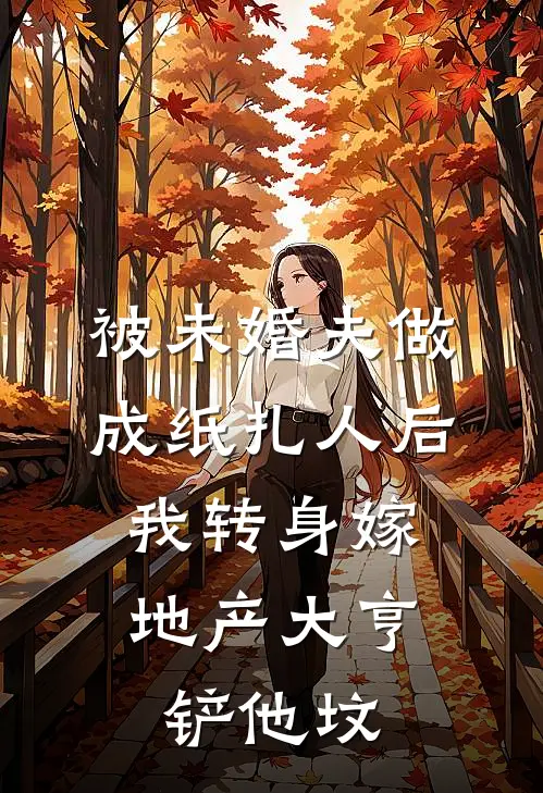 被未婚夫做成纸扎人后，我转身嫁地产大亨铲他坟