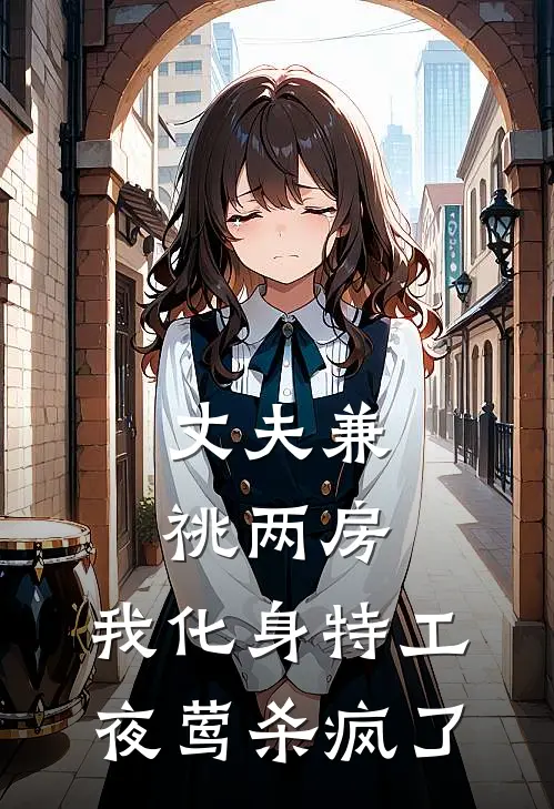 丈夫兼祧两房，我化身特工夜莺杀疯了