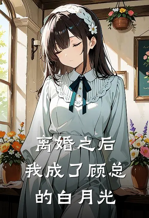 离婚之后，我成了顾总的白月光