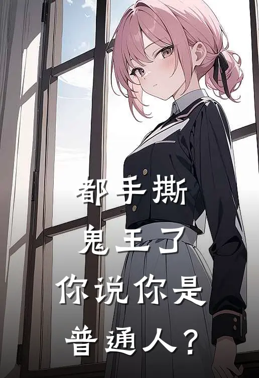 都手撕鬼王了，你说你是普通人？