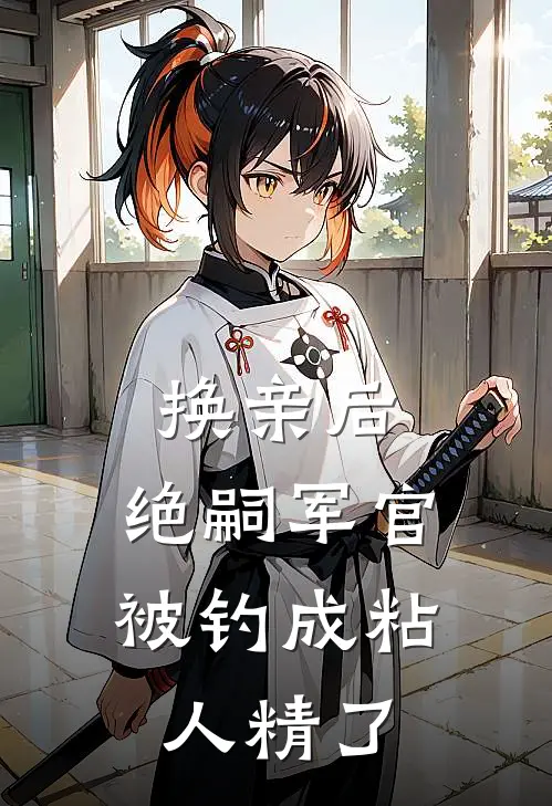 换亲后，绝嗣军官被钓成粘人精了