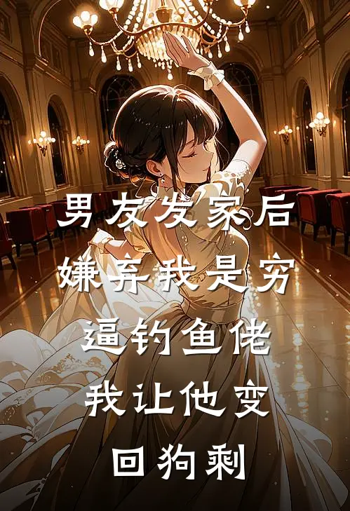 男友发家后嫌弃我是穷逼钓鱼佬，我让他变回狗剩