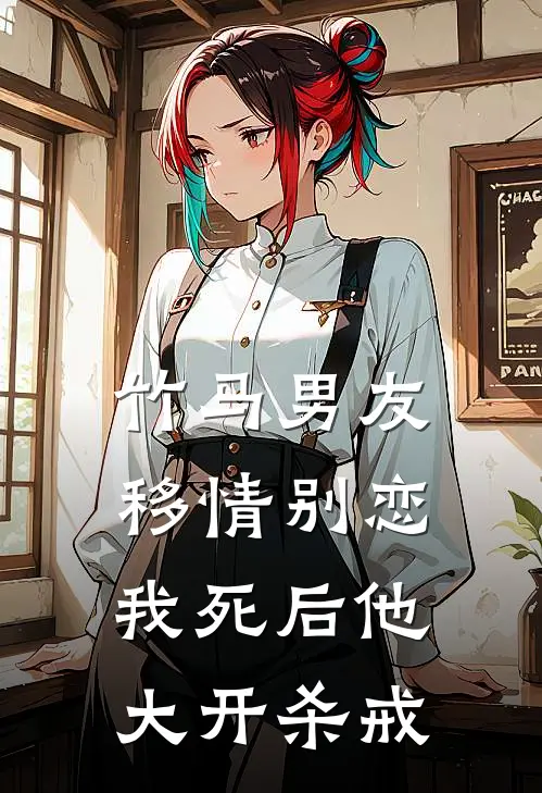 竹马男友移情别恋，我死后他大开杀戒