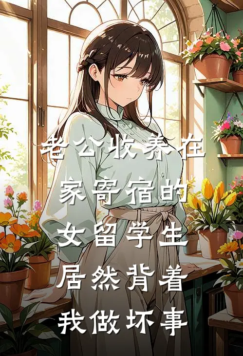 老公收养在家寄宿的女留学生，居然背着我做坏事