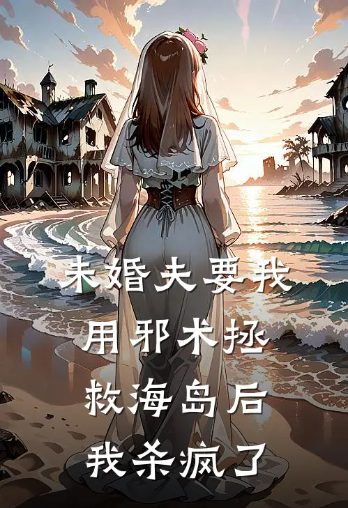 未婚夫要我用邪术拯救海岛后，我杀疯了