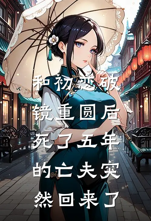 和初恋破镜重圆后，死了五年的亡夫突然回来了