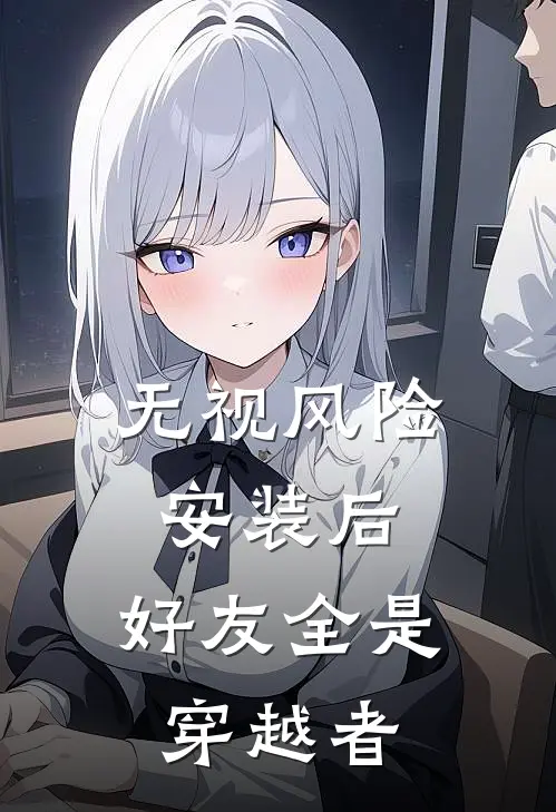 无视风险安装后，好友全是穿越者