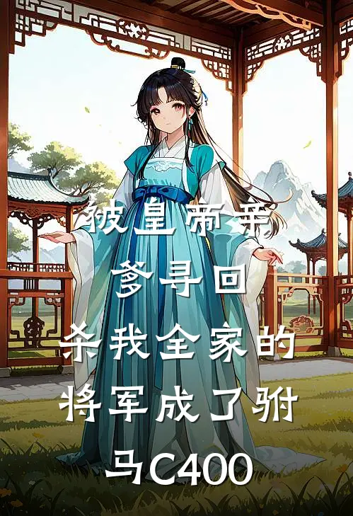 被皇帝亲爹寻回，杀我全家的将军成了驸马C400