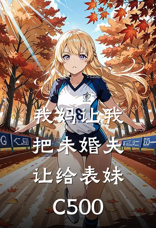 我妈让我把未婚夫让给表妹C500