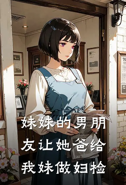 妹妹的男朋友让她爸给我妹做妇检。