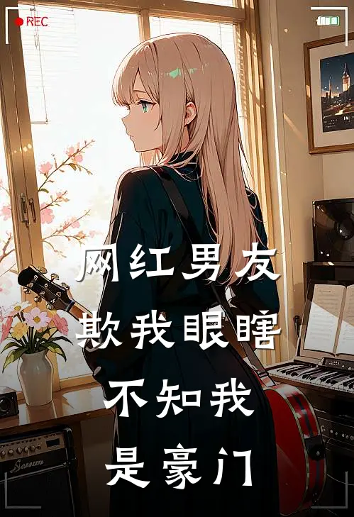 网红男友欺我眼瞎，不知我是豪门