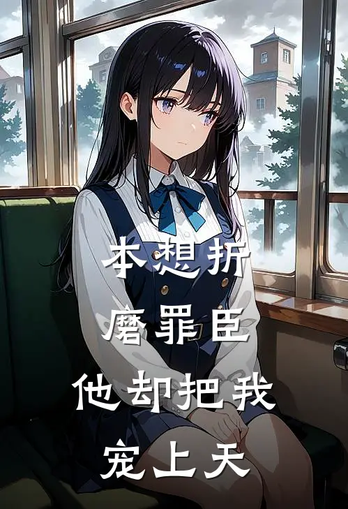 本想折磨罪臣，他却把我宠上天