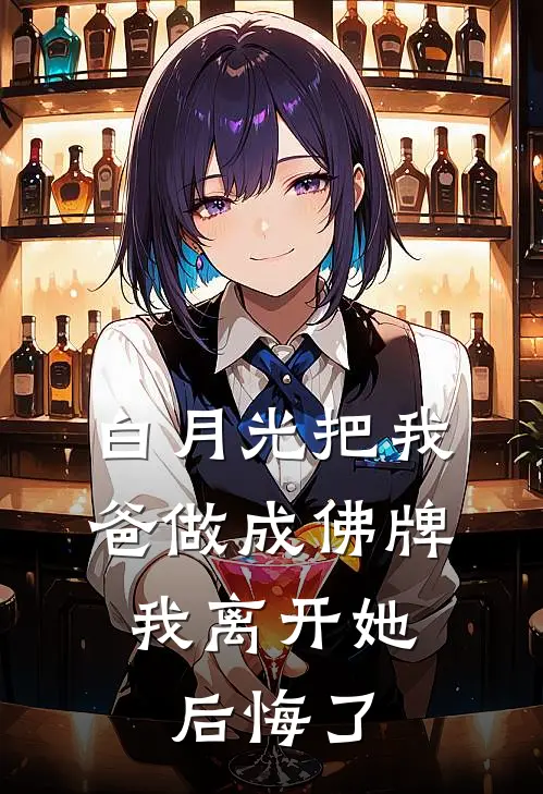 白月光把我爸做成佛牌，我离开她后悔了