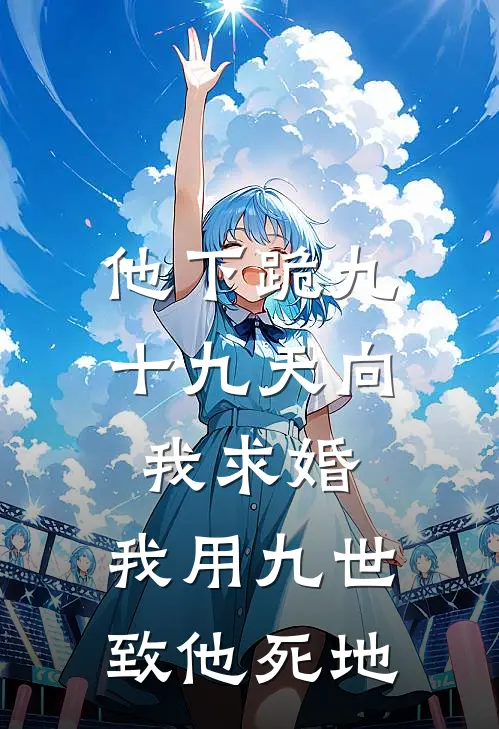 他下跪九十九天向我求婚，我用九世致他死地