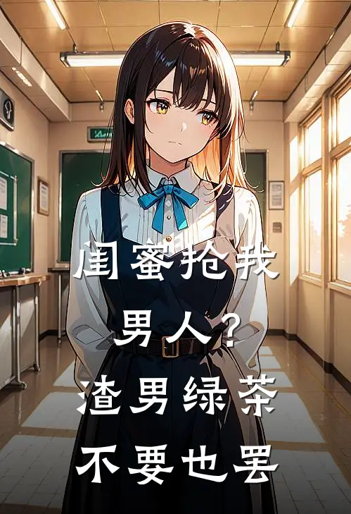 闺蜜抢我男人？渣男绿茶不要也罢