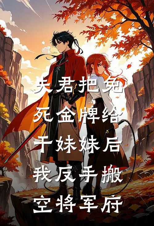 夫君把免死金牌给干妹妹后，我反手搬空将军府
