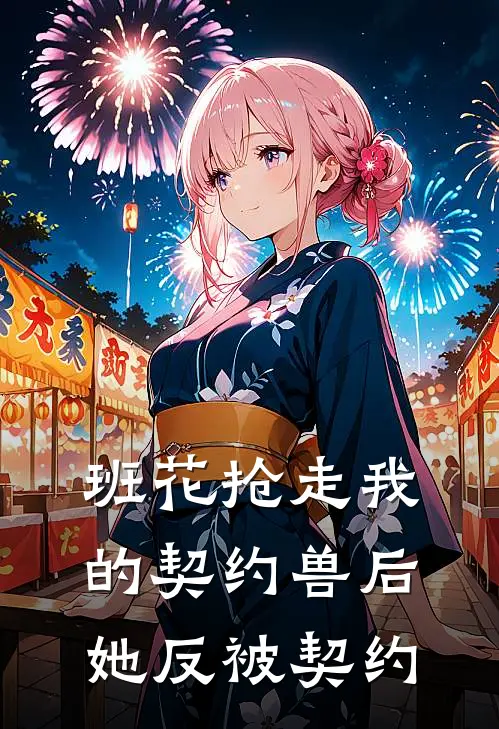 班花抢走我的契约兽后，她反被契约