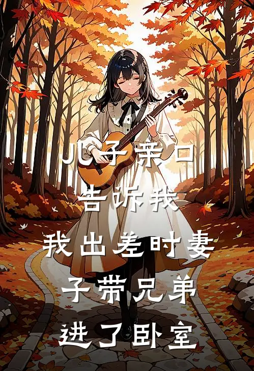 儿子亲口告诉我，我出差时妻子带兄弟进了卧室