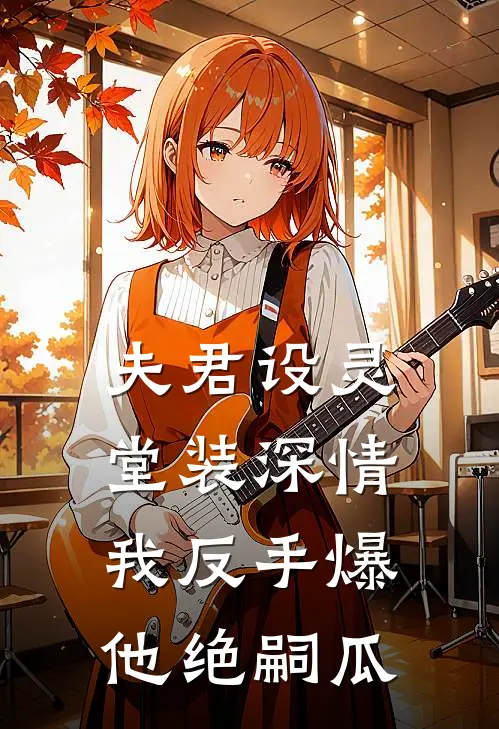 夫君设灵堂装深情，我反手爆他绝嗣瓜