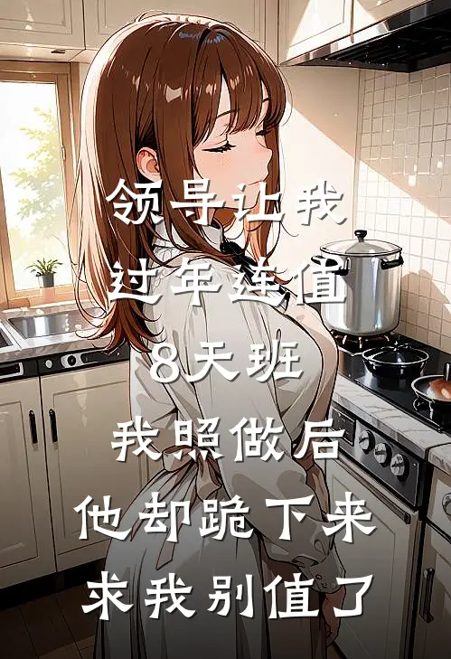 领导让我过年连值8天班，我照做后，他却跪下来求我别值了