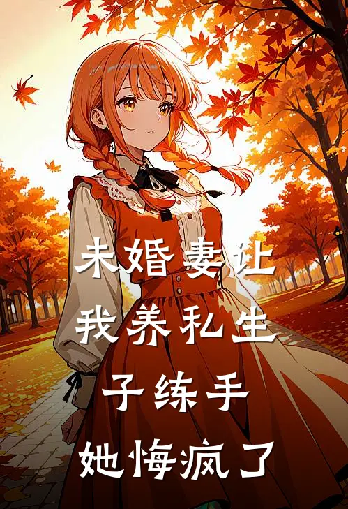 未婚妻让我养私生子练手，她悔疯了