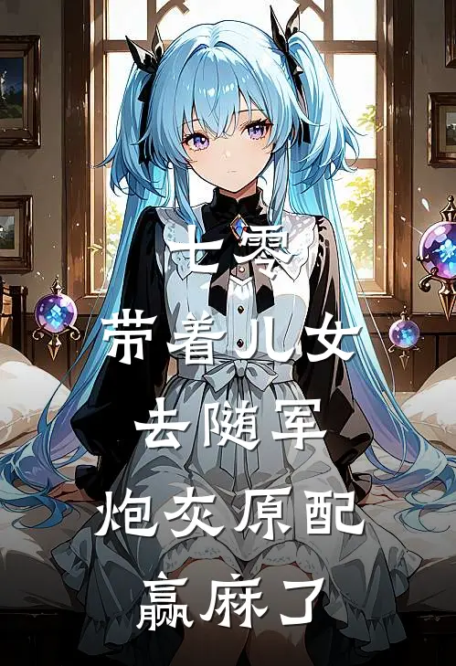 七零：带着儿女去随军，炮灰原配赢麻了