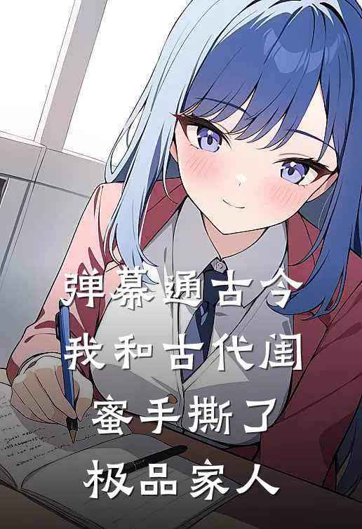 弹幕通古今，我和古代闺蜜手撕了极品家人