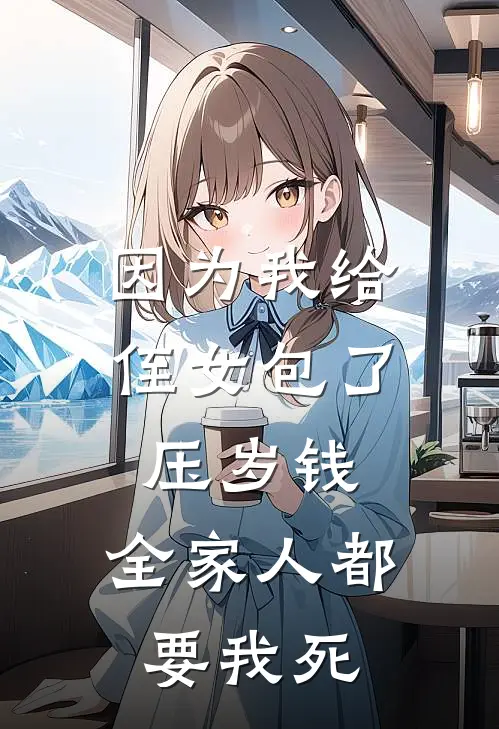 因为我给侄女包了压岁钱，全家人都要我死林熏淑嫂子热门小说阅读_好看的小说推荐完结因为我给侄女包了压岁钱，全家人都要我死林熏淑嫂子