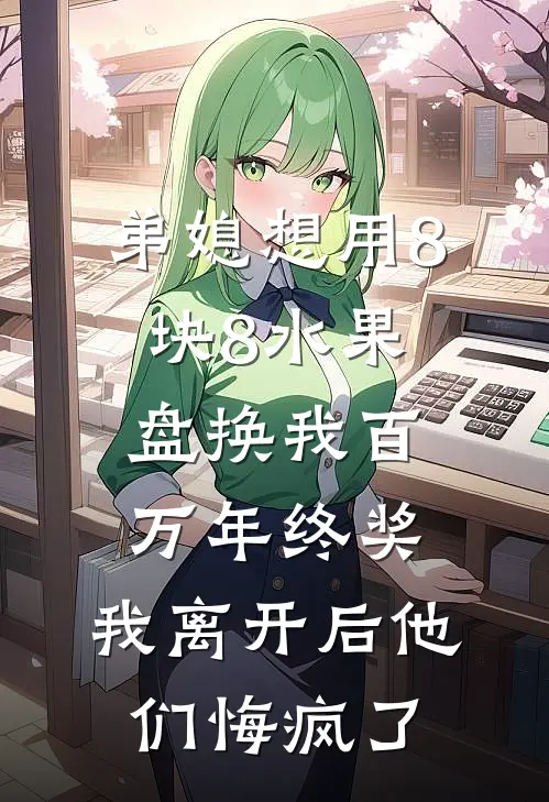 我弟弟弟媳想用8块8水果盘换我百万年终奖，我离开后他们悔疯了全章节在线阅读_弟媳想用8块8水果盘换我百万年终奖，我离开后他们悔疯了全集免费在线阅读