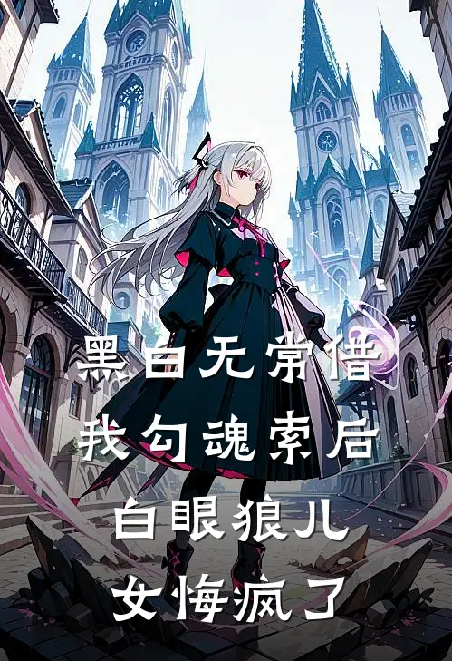 黑白无常借我勾魂索后，白眼狼儿女悔疯了(老太太张丽)免费热门小说_最新小说推荐黑白无常借我勾魂索后，白眼狼儿女悔疯了老太太张丽