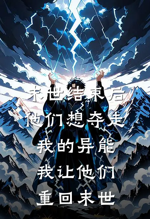末世结束后他们想夺走我的异能，我让他们重回末世(佚名佚名)全文在线阅读_(末世结束后他们想夺走我的异能，我让他们重回末世)精彩小说