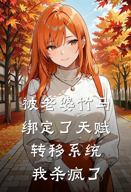 被老婆竹马绑定了天赋转移系统，我杀疯了(周子舒丽君)免费小说完结_最新推荐小说被老婆竹马绑定了天赋转移系统，我杀疯了(周子舒丽君)