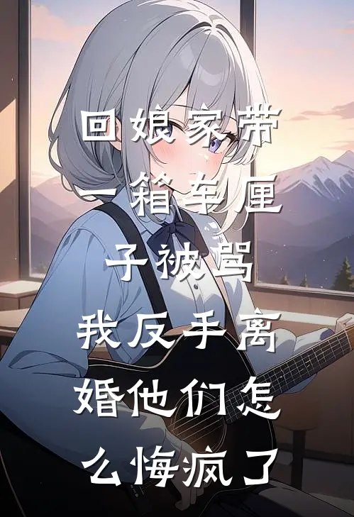 回娘家带一箱车厘子被骂，我反手离婚他们怎么悔疯了