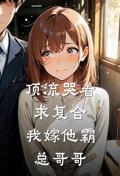 顶流哭着求复合，我嫁他霸总哥哥