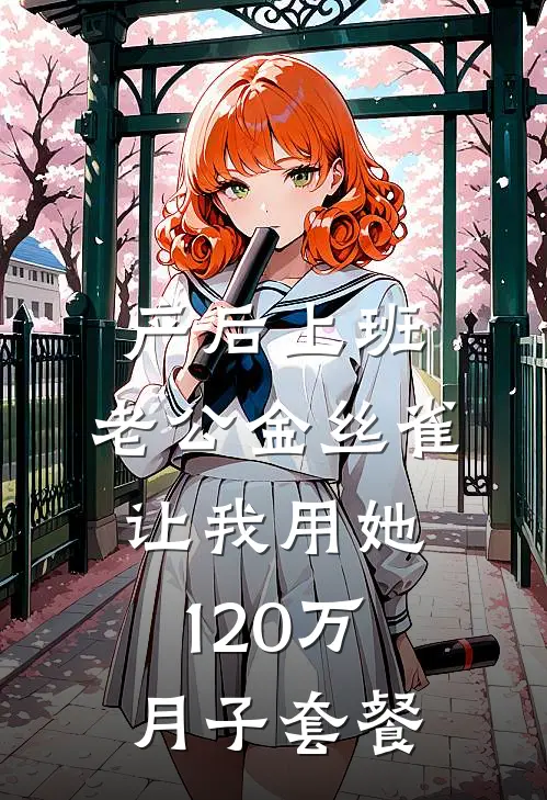 产后上班，老公金丝雀让我用她120万月子套餐叶修远林子瑜全文阅读免费全集_免费小说产后上班，老公金丝雀让我用她120万月子套餐(叶修远林子瑜)