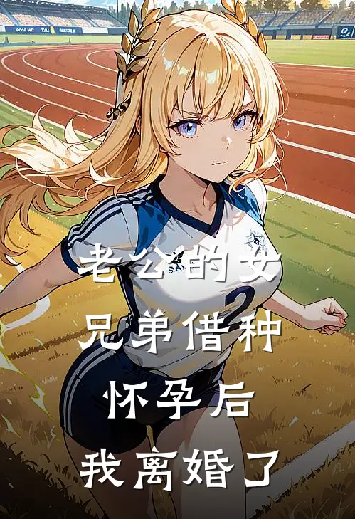 老公的女兄弟借种怀孕后，我离婚了小悠张程免费小说大全_小说推荐完本老公的女兄弟借种怀孕后，我离婚了(小悠张程)