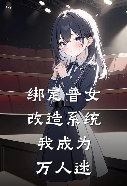 绑定普女改造系统，我成为万人迷(林秀秀江晏)在线阅读免费小说_最新章节列表绑定普女改造系统，我成为万人迷(林秀秀江晏)