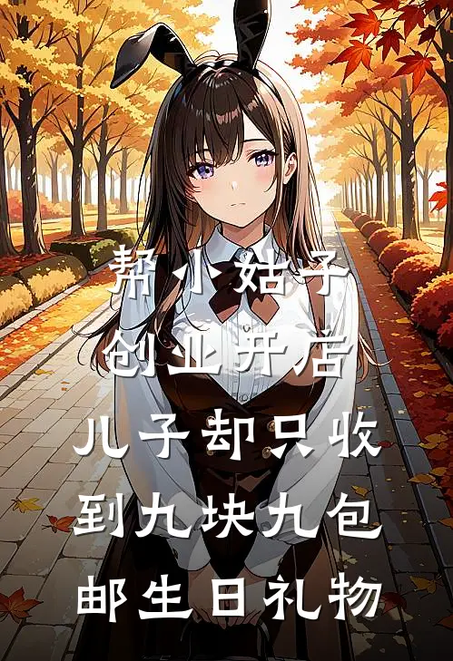 帮小姑子创业开店，儿子却只收到九块九包邮生日礼物奥特曼薇薇免费小说完整版_热门的小说帮小姑子创业开店，儿子却只收到九块九包邮生日礼物奥特曼薇薇