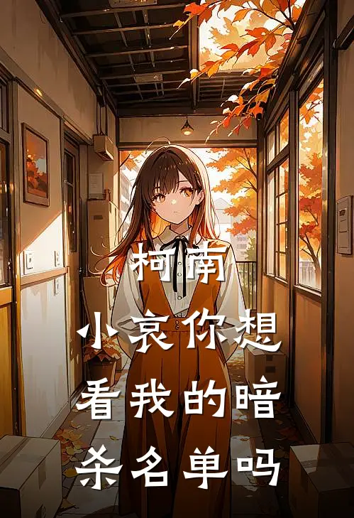 柯南：小哀你想看我的暗杀名单吗高山岚宫川良彦完结小说_免费小说在线看柯南：小哀你想看我的暗杀名单吗高山岚宫川良彦