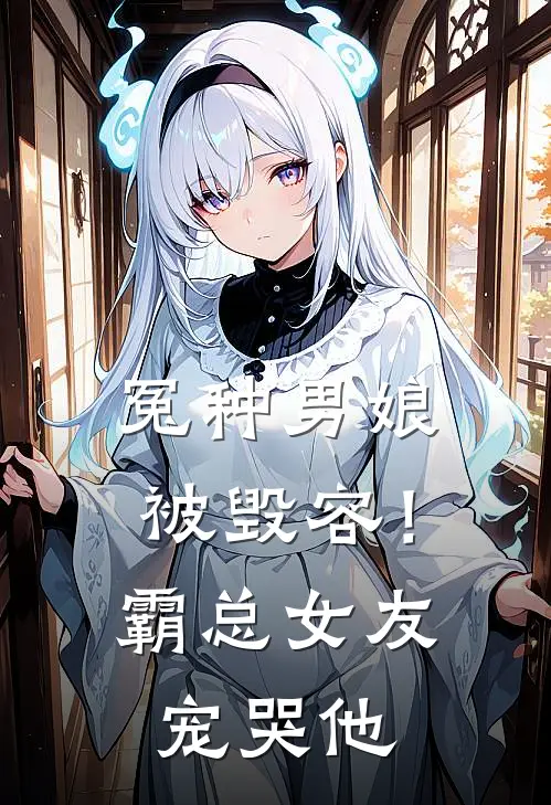 冤种男娘被毁容！霸总女友宠哭他