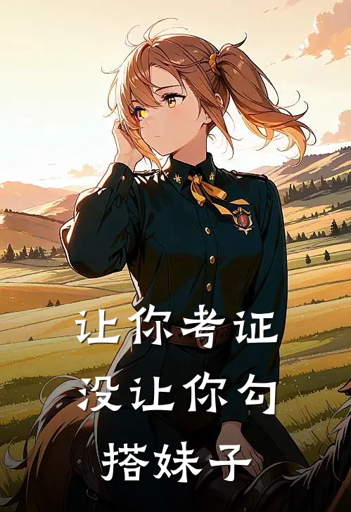 让你考证，没让你勾搭妹子陈涛彤彤全文免费阅读_热门小说大全让你考证，没让你勾搭妹子陈涛彤彤